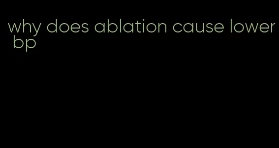 why does ablation cause lower bp