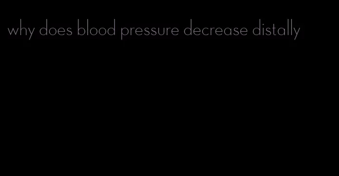 why does blood pressure decrease distally