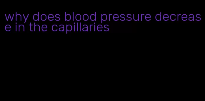 why does blood pressure decrease in the capillaries
