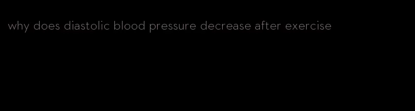 why does diastolic blood pressure decrease after exercise