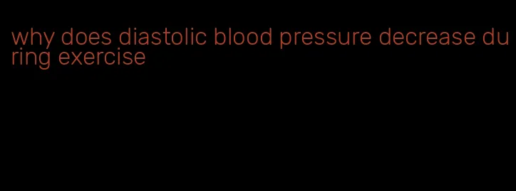 why does diastolic blood pressure decrease during exercise