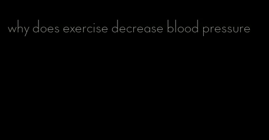 why does exercise decrease blood pressure