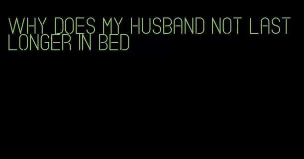 why does my husband not last longer in bed