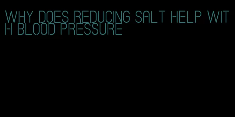 why does reducing salt help with blood pressure