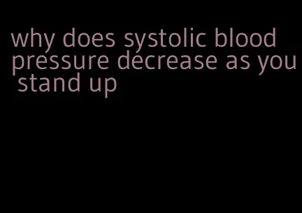why does systolic blood pressure decrease as you stand up