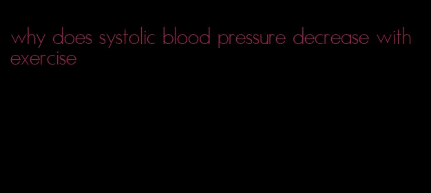 why does systolic blood pressure decrease with exercise