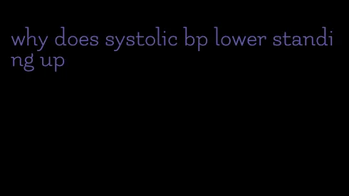 why does systolic bp lower standing up