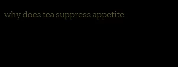 why does tea suppress appetite