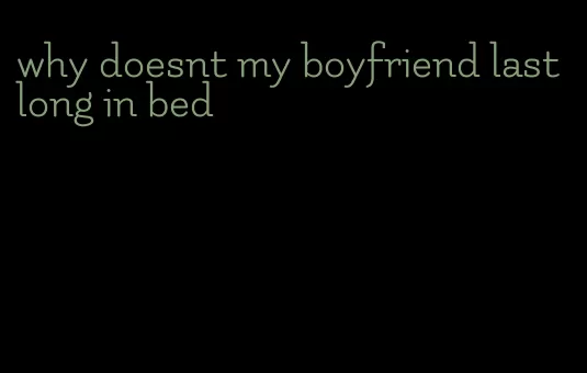 why doesnt my boyfriend last long in bed