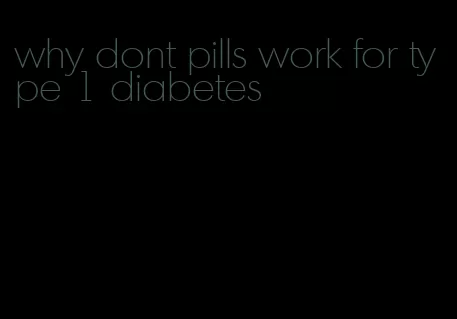 why dont pills work for type 1 diabetes