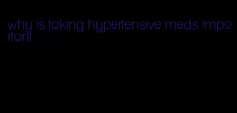 why is taking hypertensive meds important