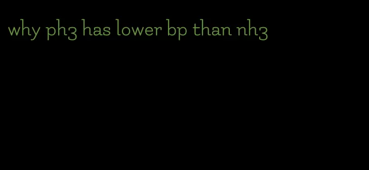 why ph3 has lower bp than nh3