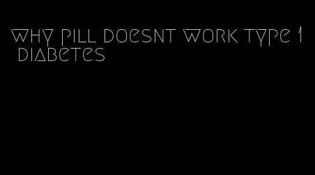 why pill doesnt work type 1 diabetes