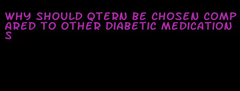 why should qtern be chosen compared to other diabetic medications