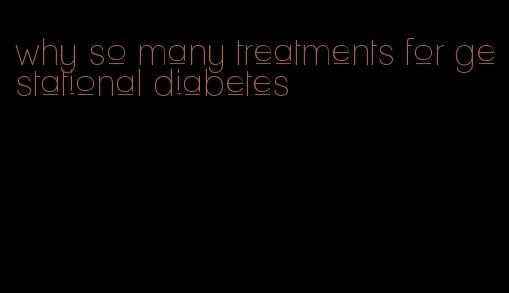 why so many treatments for gestational diabetes
