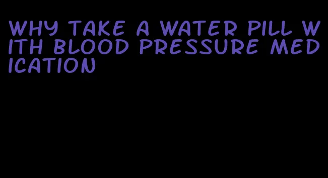 why take a water pill with blood pressure medication