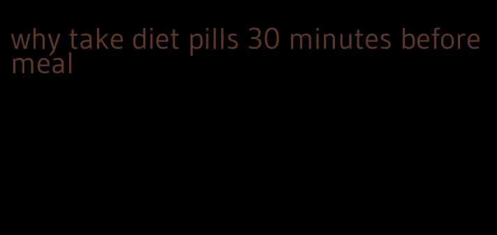 why take diet pills 30 minutes before meal