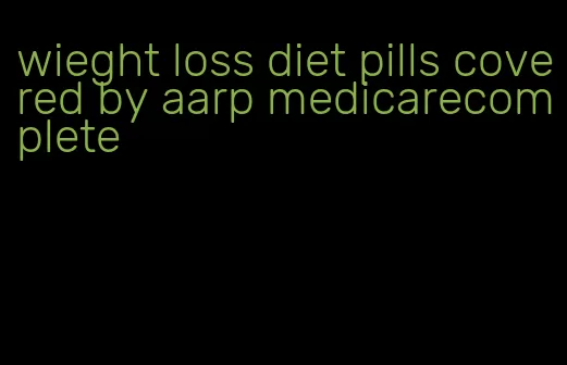 wieght loss diet pills covered by aarp medicarecomplete