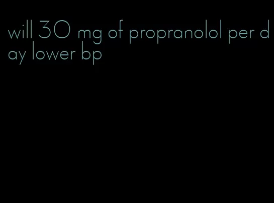 will 30 mg of propranolol per day lower bp