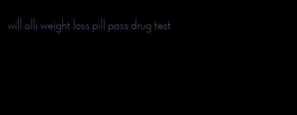 will alli weight loss pill pass drug test