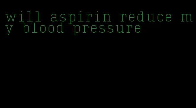 will aspirin reduce my blood pressure