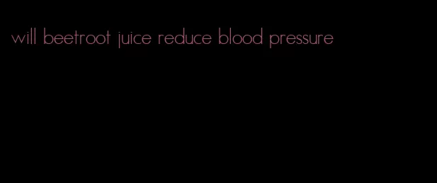 will beetroot juice reduce blood pressure