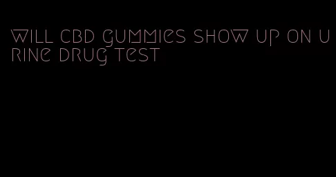 will cbd gummies show up on urine drug test