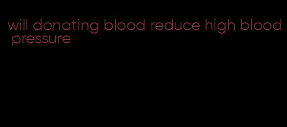 will donating blood reduce high blood pressure