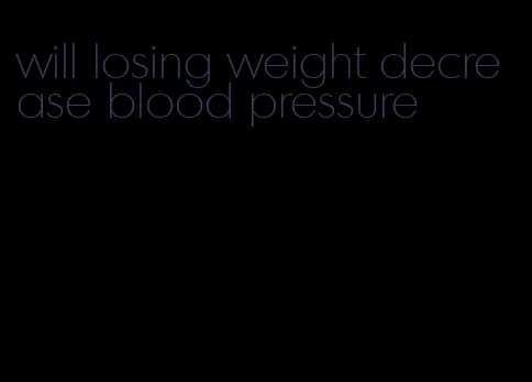 will losing weight decrease blood pressure