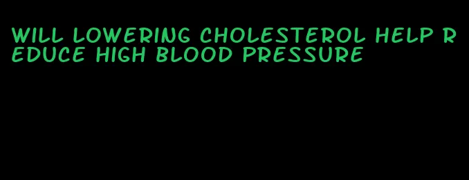 will lowering cholesterol help reduce high blood pressure