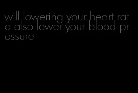 will lowering your heart rate also lower your blood pressure