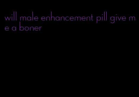 will male enhancement pill give me a boner