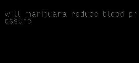 will marijuana reduce blood pressure