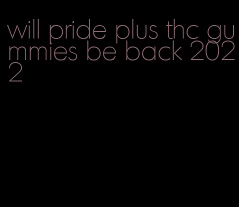 will pride plus thc gummies be back 2022