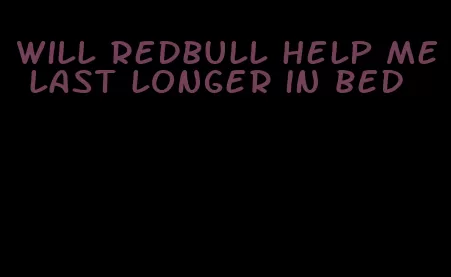 will redbull help me last longer in bed