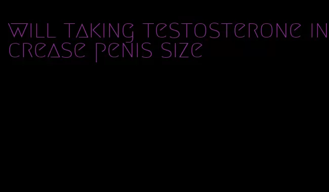 will taking testosterone increase penis size