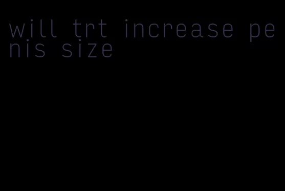 will trt increase penis size