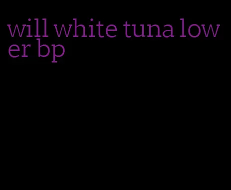 will white tuna lower bp