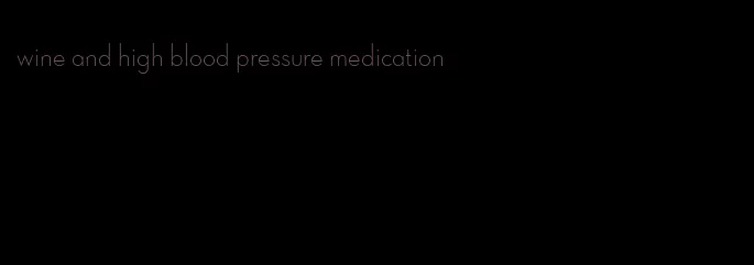 wine and high blood pressure medication