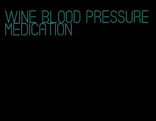 wine blood pressure medication