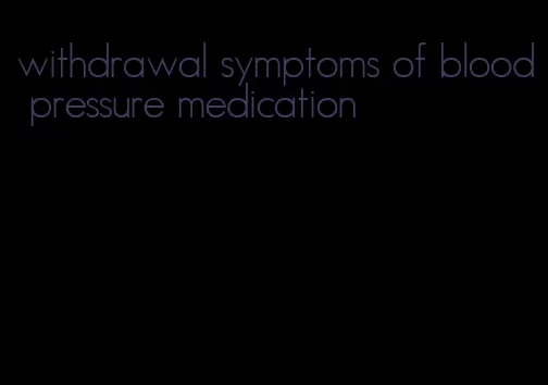 withdrawal symptoms of blood pressure medication