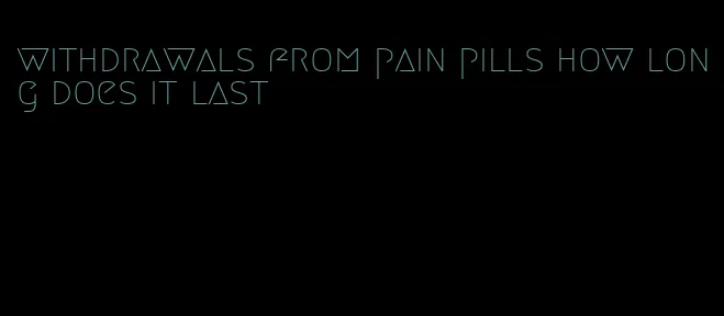 withdrawals from pain pills how long does it last
