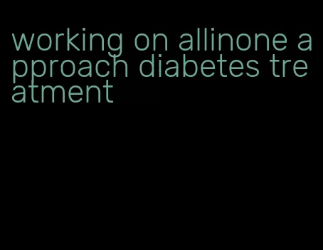 working on allinone approach diabetes treatment