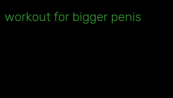workout for bigger penis