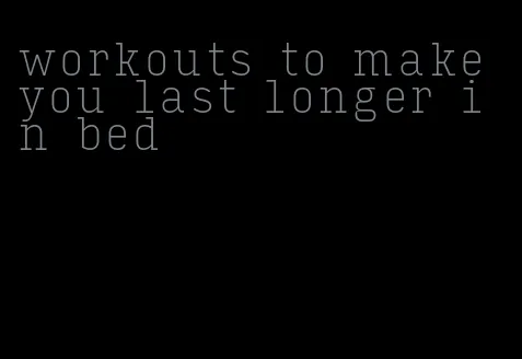 workouts to make you last longer in bed