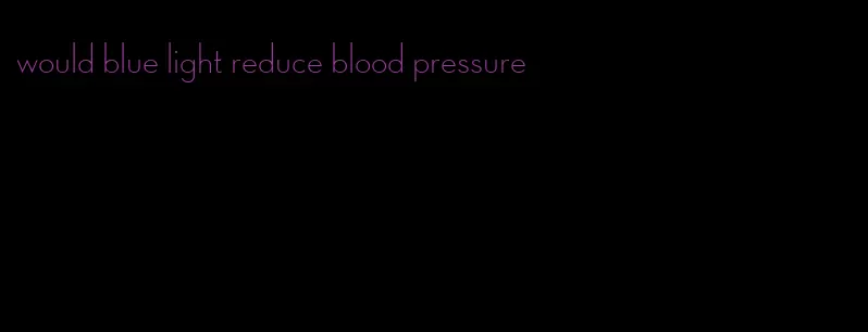 would blue light reduce blood pressure