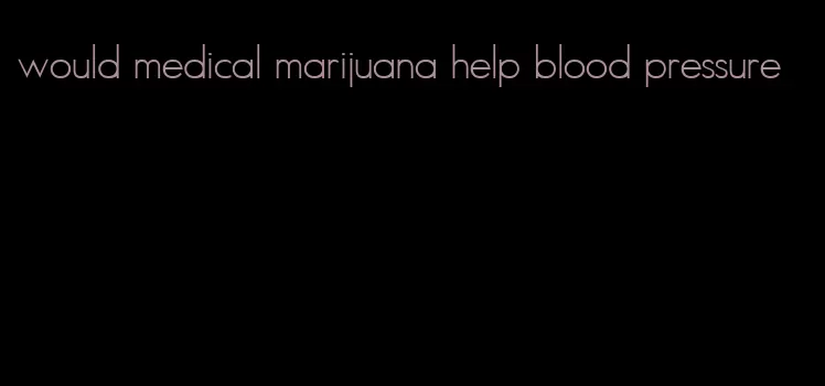 would medical marijuana help blood pressure