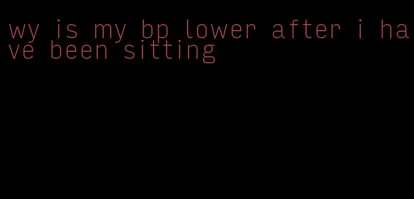 wy is my bp lower after i have been sitting
