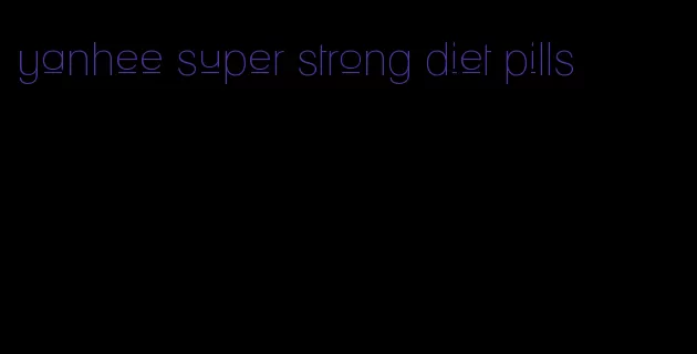 yanhee super strong diet pills