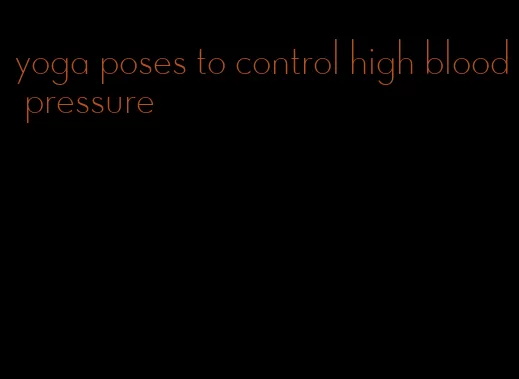 yoga poses to control high blood pressure